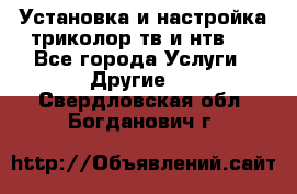 Установка и настройка триколор тв и нтв   - Все города Услуги » Другие   . Свердловская обл.,Богданович г.